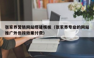 中国香港张家界营销网站搭建模板（张家界专业的网站推广外包按效果付费）