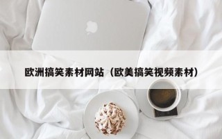 中国香港欧洲搞笑素材网站（欧美搞笑视频素材）