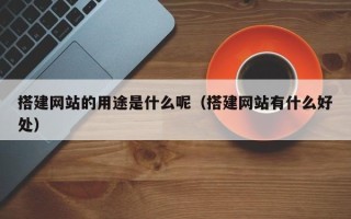 中国香港搭建网站的用途是什么呢（搭建网站有什么好处）