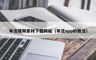 中国香港导流视频素材下载网站（导流app的做法）