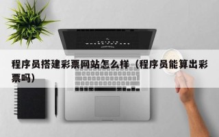 中国香港程序员搭建彩票网站怎么样（程序员能算出彩票吗）