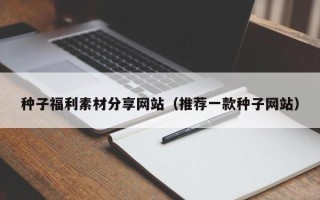 中国香港种子福利素材分享网站（推荐一款种子网站）