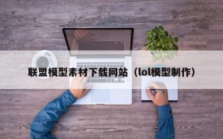 中国香港联盟模型素材下载网站（lol模型制作）