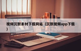 中国香港视频沉默素材下载网站（沉默视频app下载）