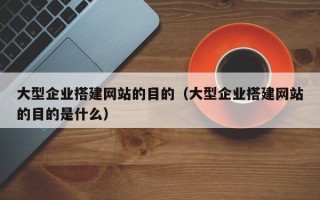 中国香港大型企业搭建网站的目的（大型企业搭建网站的目的是什么）