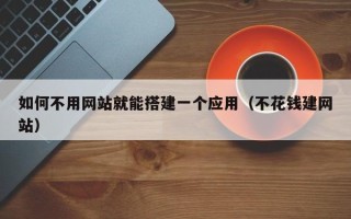 中国香港如何不用网站就能搭建一个应用（不花钱建网站）