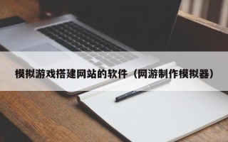 中国香港模拟游戏搭建网站的软件（网游制作模拟器）