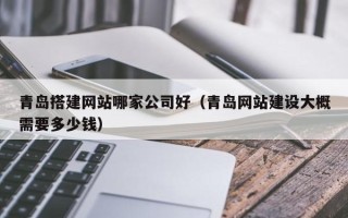中国香港青岛搭建网站哪家公司好（青岛网站建设大概需要多少钱）