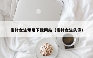 中国香港素材女生专用下载网站（素材女生头像）